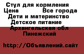 Стул для кормления  › Цена ­ 4 000 - Все города Дети и материнство » Детское питание   . Архангельская обл.,Пинежский 